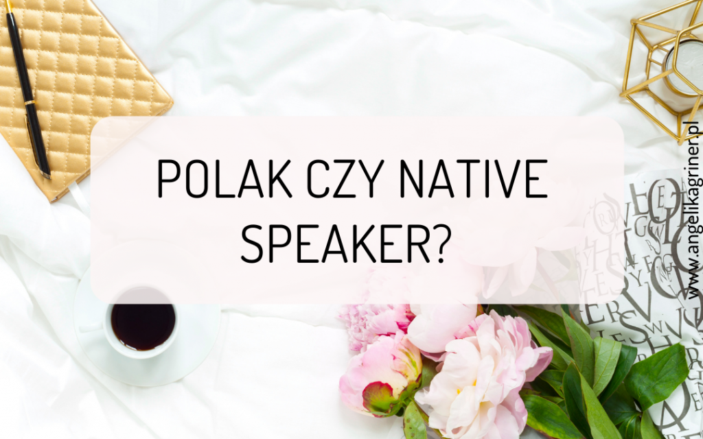 Polak czy native speaker? - którego nauczyciela wybrać?